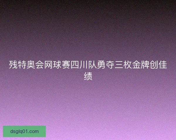 残特奥会网球赛四川队勇夺三枚金牌创佳绩