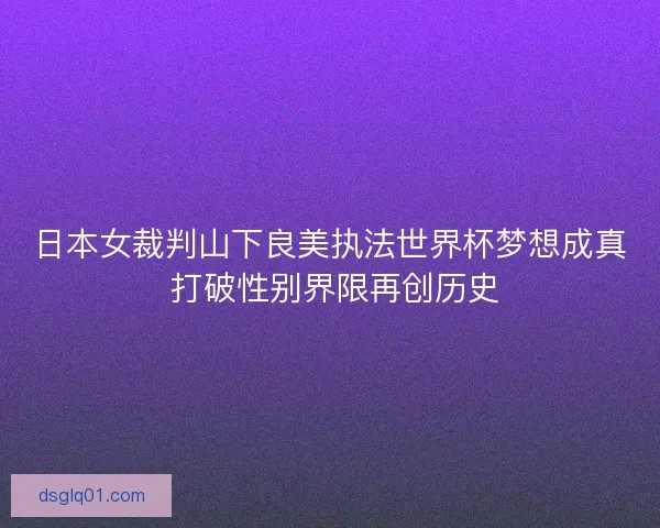 日本女裁判山下良美执法世界杯梦想成真 打破性别界限再创历史